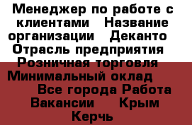 Менеджер по работе с клиентами › Название организации ­ Деканто › Отрасль предприятия ­ Розничная торговля › Минимальный оклад ­ 25 000 - Все города Работа » Вакансии   . Крым,Керчь